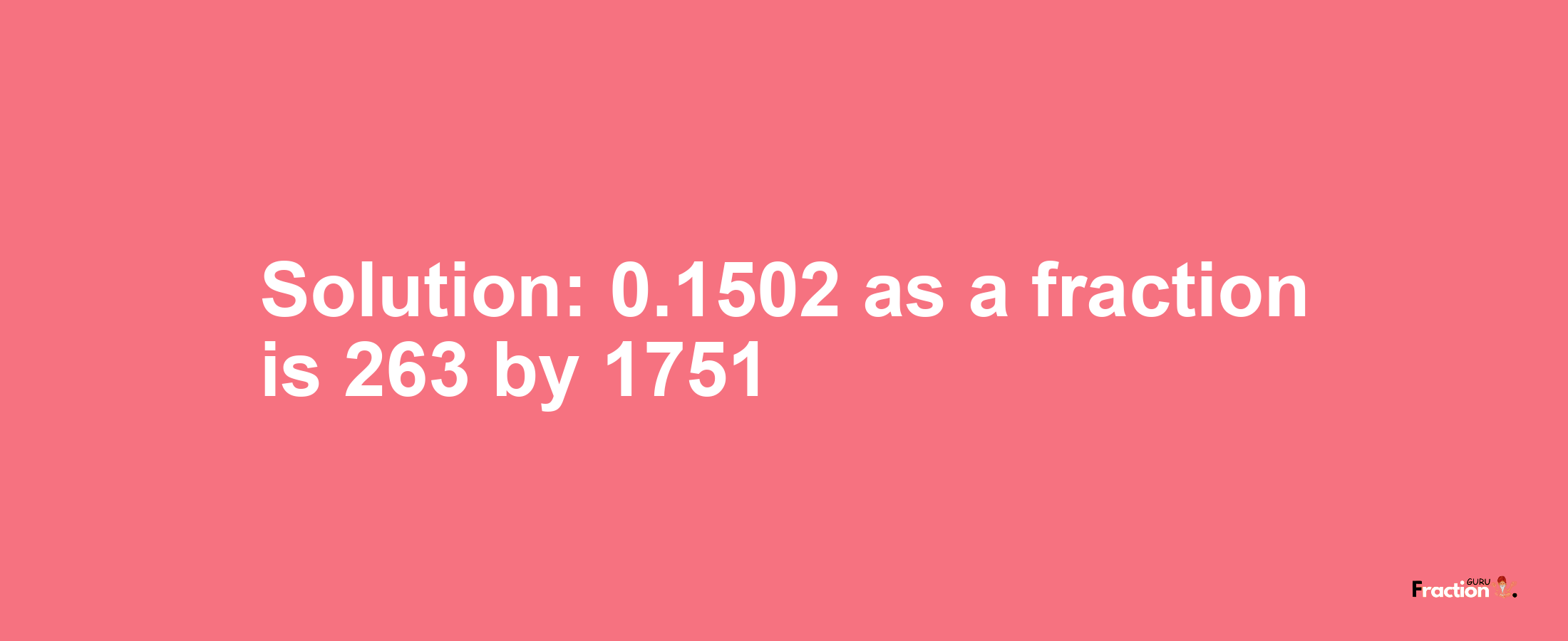 Solution:0.1502 as a fraction is 263/1751
